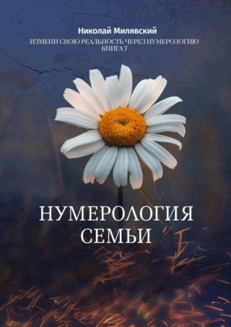 Николай Милявский. Нумерология Семьи. Измени свою реальность через нумерологию. Книга 7