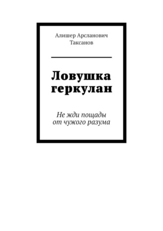 Алишер Арсланович Таксанов. Ловушка геркулан. Не жди пощады от чужого разума