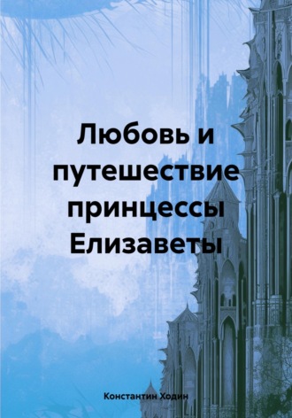 Константин Владимирович Ходин. Любовь и путешествие принцессы Елизаветы