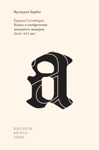 Обложка книги «Европа Гутенберга. Книга и изобретение западного модерна (XIII–XVI вв.)»