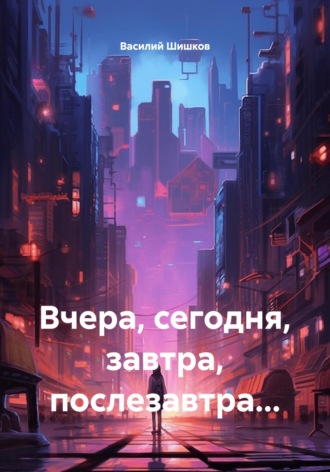 Василий Шишков. Вчера, сегодня, завтра, послезавтра…