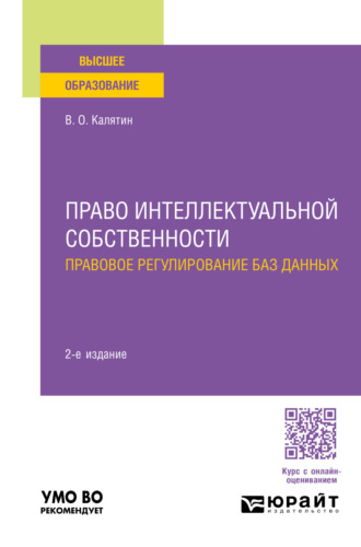 Виталий Олегович Калятин. Право интеллектуальной собственности. Правовое регулирование баз данных 2-е изд., пер. и доп. Учебное пособие для вузов