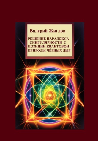 Обложка книги «Решение парадокса сингулярности с позиции квантовой природы черных дыр»