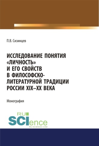 Павел Васильевич Сизинцев. Исследование понятия личность и его свойств в философско-литературной традиции России XIX-ХХ века. (Аспирантура, Бакалавриат, Магистратура). Монография.