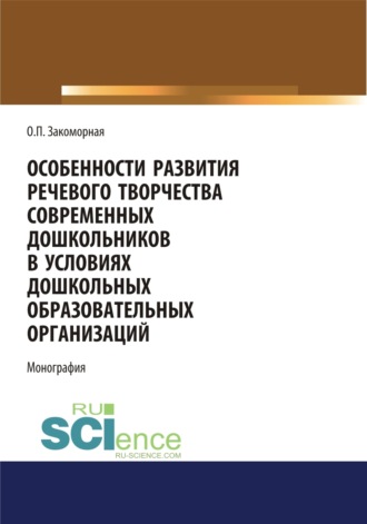 Олеся Павловна Закоморная. Особенности развития речевого творчества современных дошкольников в условиях дошкольных образовательных организаций. (Аспирантура, Бакалавриат, Магистратура). Монография.