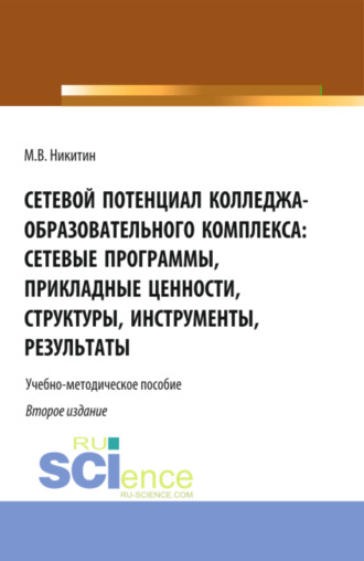 Михаил Валентинович Никитин. Сетевой потенциал колледжа-образовательного комплекса: сетевые программы, прикладные ценности, структуры, инструменты, результаты. (СПО). Учебно-методическое пособие.