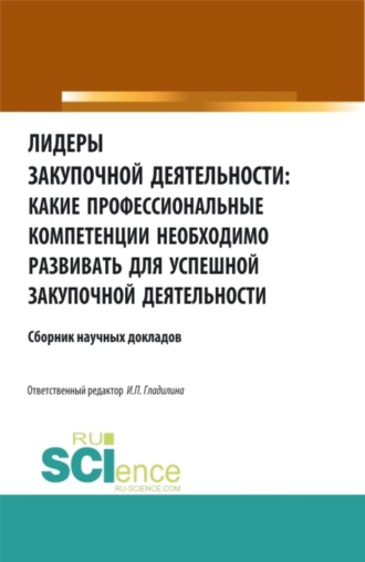 Лидеры закупочной деятельности: какие профессиональные компетенции необходимо развивать для успешной закупочной деятельности. (Аспирантура, Бакалавриат, Магистратура, Специалитет). Сборник статей.. Ирина Петровна Гладилина