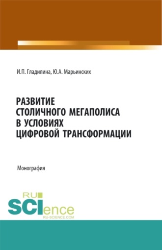 Ирина Петровна Гладилина. Развитие столичного мегаполиса в условиях цифровой трансформации. (Аспирантура, Бакалавриат, Магистратура). Монография.