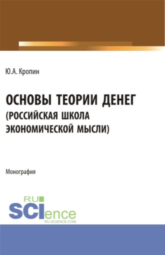 Юрий Анатольевич Кропин. Основы теории денег ( российская школа экономической мысли ). (Аспирантура, Бакалавриат, Магистратура). Монография.