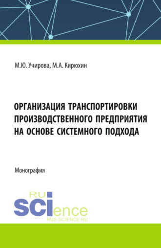 Маргарита Юрьевна Учирова. Организация транспортировки производственного предприятия на основе системного подхода. (Аспирантура, Бакалавриат, Магистратура). Монография.