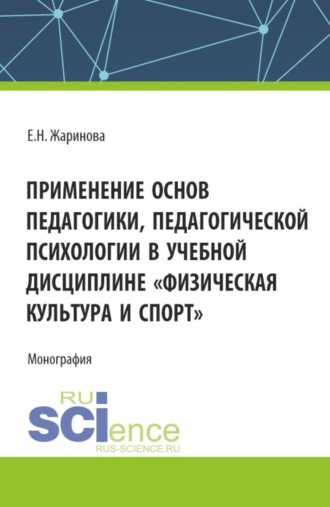 Евгения Николаевна Жаринова. Применение основ педагогики, педагогической психологии в учебной дисциплине Физическая культура и спорт . (Бакалавриат, Магистратура). Монография.