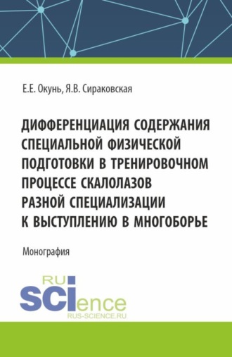 Екатерина Евгеньевна Окунь. Дифференциация содержания специальной физической подготовки в тренировочном процессе скалолазов разной специализации к выступлению в многоборье. (Аспирантура, Бакалавриат, Магистратура). Монография.