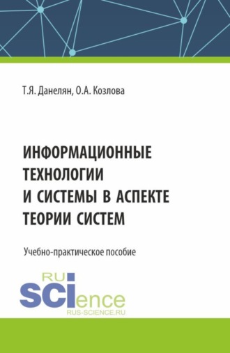 Тэя Яновна Данелян. Информационные технологии и системы в аспекте теории систем. (Аспирантура, Бакалавриат, Магистратура). Учебно-практическое пособие.