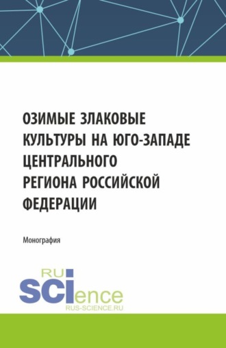 Озимые злаковые культуры на юго-западе Центрального региона Российской Федерации. (Магистратура). Монография.. Игорь Николаевич Белоус