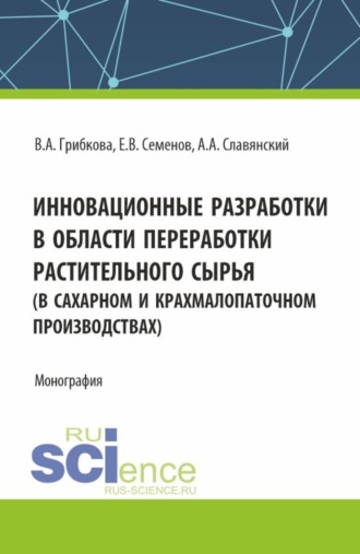 Анатолий Анатольевич Славянский. Инновационные разработки в области переработки растительного сырья (в сахарном и крахмалопаточном производствах). (Бакалавриат, Магистратура). Монография.