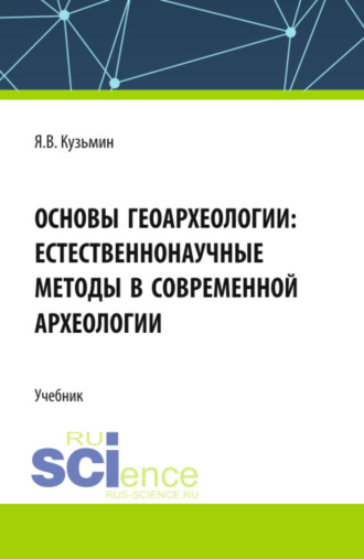 Ярослав Всеволодович Кузьмин. Основы геоархеологии: Естественнонаучные методы в современной археологии. (Аспирантура, Бакалавриат, Магистратура, Специалитет). Учебник.