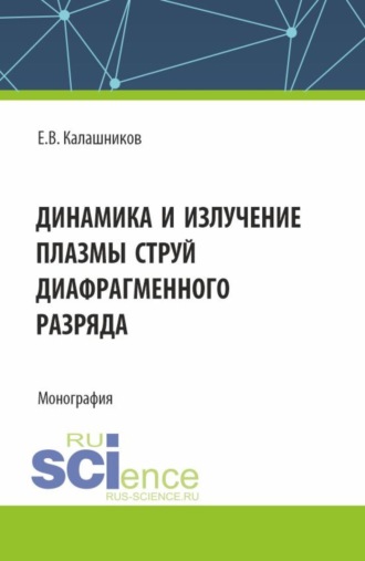 Евгений Валентинович Калашников. Динамика и излучение плазмы струй диафрагменного разряда. (Аспирантура, Магистратура). Монография.