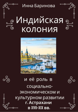 Инна Баринова. Индийская колония и её роль в социально-экономическом и культурном развитии г. Астрахани в XVII-XIX вв.