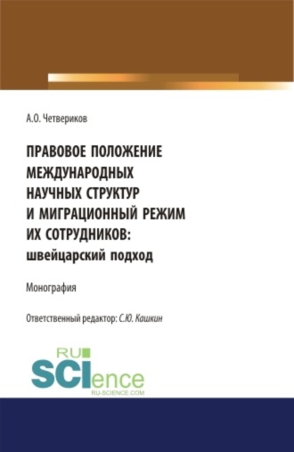 Сергей Юрьевич Кашкин. Правовое положение международных научных структур и миграционный режим их сотрудников: швейцарский подход. (Аспирантура, Бакалавриат, Магистратура). Монография.