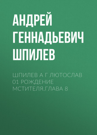 Андрей Геннадьевич Шпилев. Шпилев А Г Лютослав 01 Рождение мстителя.Глава 8