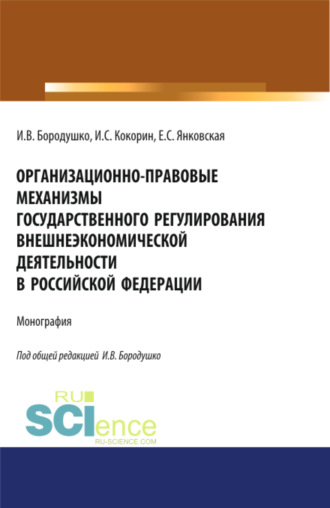 Ирина Васильевна Бородушко. Организационно-правовые механизмы государственного регулирования внешнеэкономической деятельности в Российской Федерации. (Аспирантура, Бакалавриат, Магистратура, Специалитет). Монография.