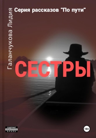 Лидия Васильевна Галанчукова. Серия рассказов «По пути». Сестры