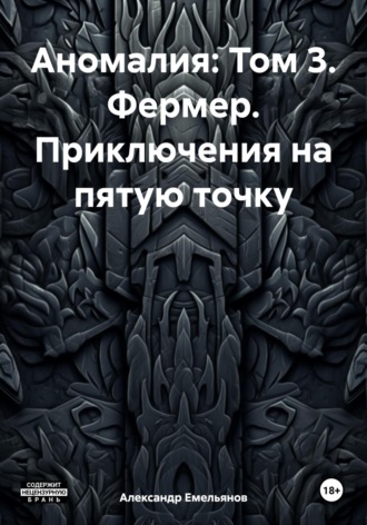 Александр Геннадьевич Емельянов. Аномалия: Том 3. Фермер. Приключения на пятую точку