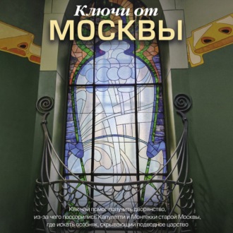 Обложка книги «Ключи от Москвы. Как чай помог получить дворянство, из-за чего поссорились Капулетти и Монтекки старой Москвы, где искать особняк, скрывающий подводное царство»