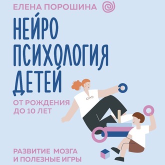 Обложка книги «Нейропсихология детей от рождения до 10 лет. Развитие мозга и полезные игры»
