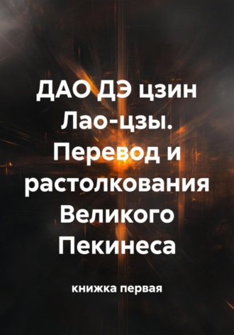 книжка первая. ДАО ДЭ цзин Лао-цзы. Перевод и растолкования Великого Пекинеса