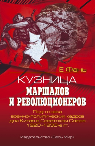 Е Фань. Кузница маршалов и революционеров. Подготовка военно-политических кадров для Китая в Советском Союзе. 1920–1930-е гг.