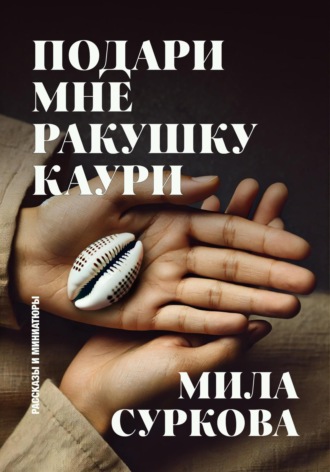 Мила Суркова. Подари мне ракушку каури. Рассказы и миниатюры