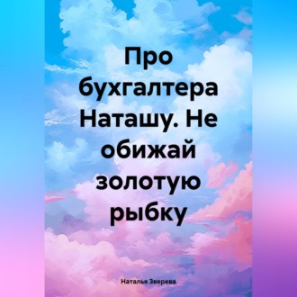 Обложка книги «Про бухгалтера Наташу. Не обижай золотую рыбку»