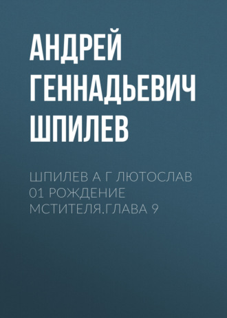 Андрей Геннадьевич Шпилев. Шпилев А Г Лютослав 01 Рождение мстителя.Глава 9