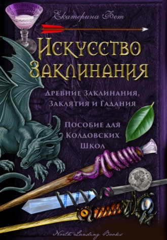 Обложка книги «Искусство Заклинания: древние заклинания, заклятия и гадания – пособие для колдовских школ»