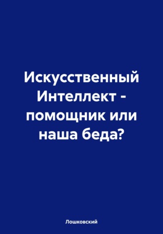 Лошковский. Искусственный Интеллект – помощник или наша беда?