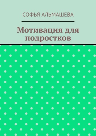 Софья Альмашева. Мотивация для подростков