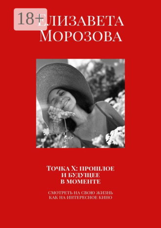 Обложка книги «Точка Х: прошлое и будущее в моменте. Смотреть на свою жизнь, как на интересное кино»