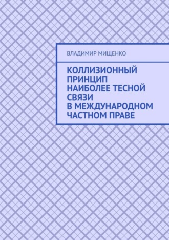 Владимир Михайлович Мищенко. Коллизионный принцип наиболее тесной связи в международном частном праве