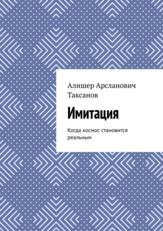 Алишер Арсланович Таксанов. Имитация. Когда космос становится реальным