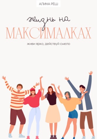 Обложка книги «Жизнь на Максималках: живи ярко, действуй смело»