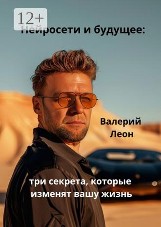 Обложка книги «Нейросети и будущее: три секрета, которые изменят вашу жизнь. Будущее уже наступило!»
