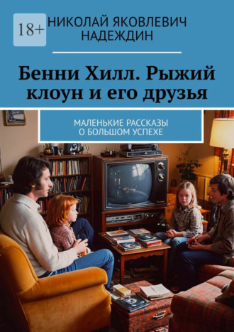 Николай Яковлевич Надеждин. Бенни Хилл. Рыжий клоун и его друзья. Маленькие рассказы о большом успехе