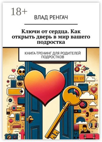 Обложка книги «Ключи от сердца. Как открыть дверь в мир вашего подростка. Книга-тренинг для родителей подростков»