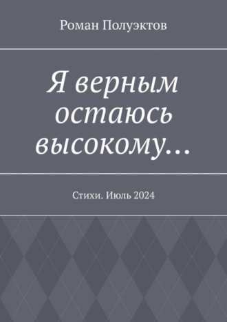 Роман Полуэктов. Я верным остаюсь высокому… Стихи. Июль 2024