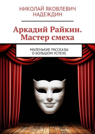 Обложка книги «Аркадий Райкин. Мастер смеха. Маленькие рассказы о большом успехе»