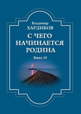 Владимир Ильич Хардиков. С чего начинается Родина. Книга 10