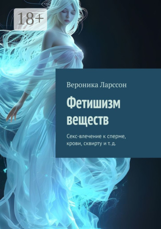 Обложка книги «Фетишизм веществ. Секс-влечение к сперме, крови, сквирту и т. д.»