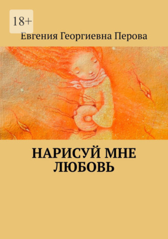 Евгения Георгиевна Перова. Нарисуй мне любовь