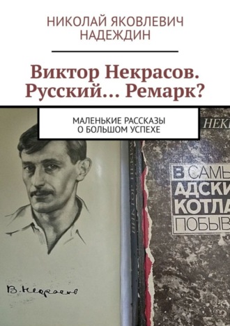 Николай Яковлевич Надеждин. Виктор Некрасов. Русский… Ремарк? Маленькие рассказы о большом успехе